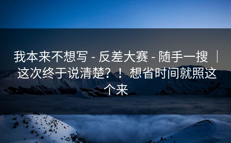 我本来不想写 - 反差大赛 随手一搜 ｜ 这次终于说清楚？！想省时间就照这个来  第1张
