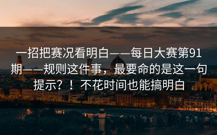 一招把赛况看明白——每日大赛第91期——规则这件事,最要命的是这一句提示?!不花时间也能搞明白 第1张 一招把赛况看明白——每日大赛第91期——规则这件事,最要命的是这一句提示?!不花时间也能搞明白 第1张