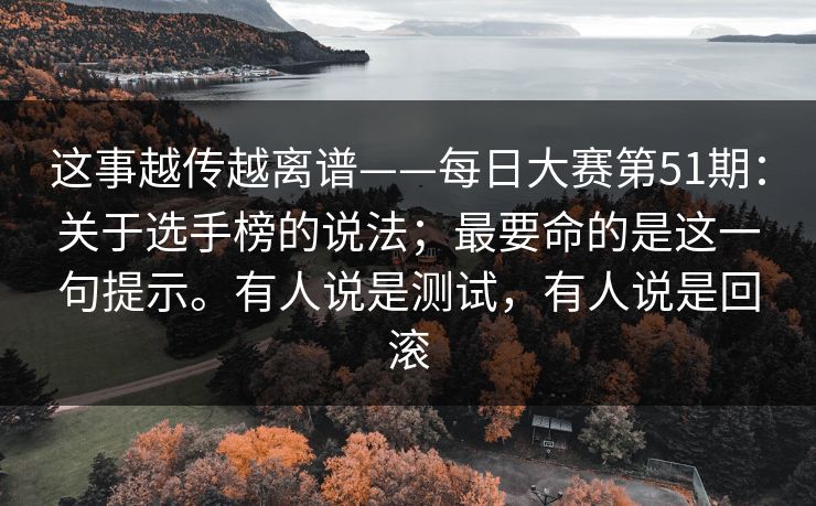 这事越传越离谱——每日大赛第51期:关于选手榜的说法;最要命的是这一句提示。有人说是测试,有人说是回滚 第1张 这事越传越离谱——每日大赛第51期:关于选手榜的说法;最要命的是这一句提示。有人说是测试,有人说是回滚 第1张