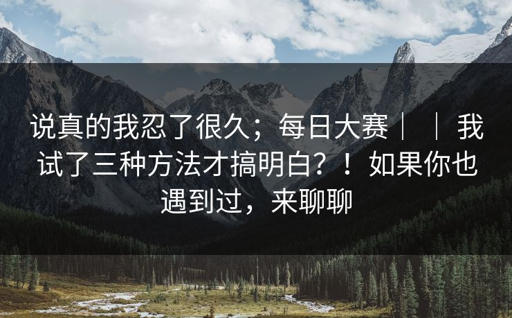 说真的我忍了很久;每日大赛| | 我试了三种方法才搞明白?!如果你也遇到过,来聊聊 第1张 说真的我忍了很久;每日大赛| | 我试了三种方法才搞明白?!如果你也遇到过,来聊聊 第1张