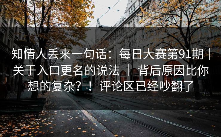 知情人丢来一句话:每日大赛第91期|关于入口更名的说法 | 背后原因比你想的复杂?!评论区已经吵翻了 第1张 知情人丢来一句话:每日大赛第91期|关于入口更名的说法 | 背后原因比你想的复杂?!评论区已经吵翻了 第1张