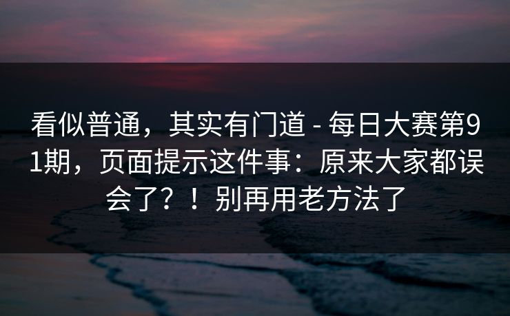 看似普通，其实有门道 - 每日大赛第91期，页面提示这件事：原来大家都误会了？！别再用老方法了  第1张
