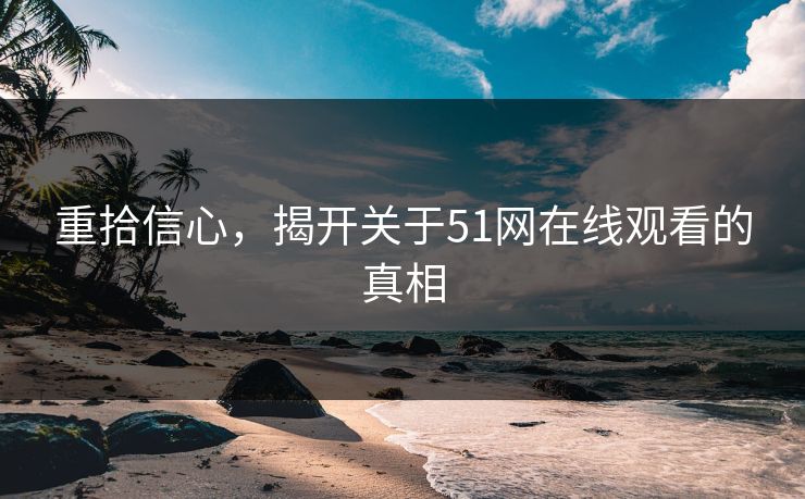 重拾信心，揭开关于51网在线观看的真相  第1张