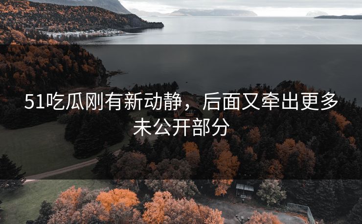 51吃瓜刚有新动静,后面又牵出更多未公开部分 第1张 51吃瓜刚有新动静,后面又牵出更多未公开部分 第1张