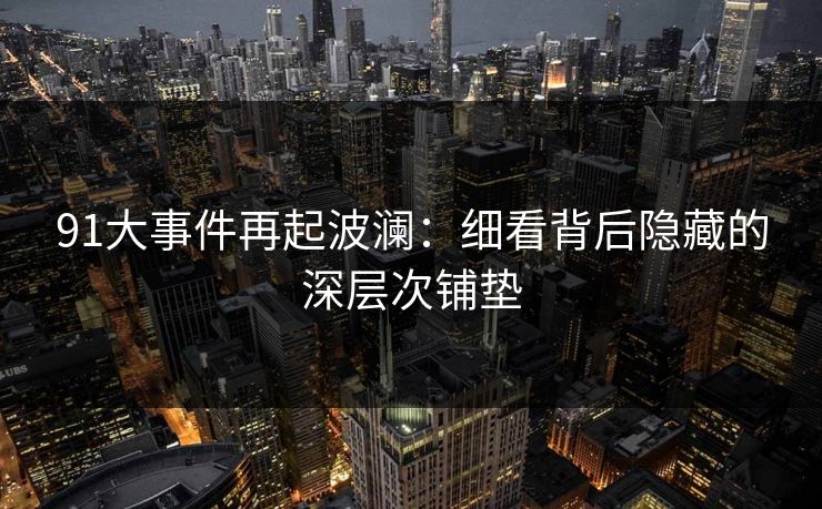 91大事件再起波澜：细看背后隐藏的深层次铺垫  第1张